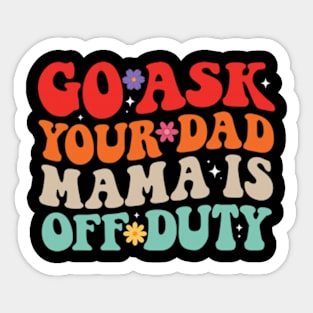 Go Ask Your Dad Mama Is Off Duty Funny Mother's Day Mom Life Sticker